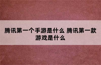 腾讯第一个手游是什么 腾讯第一款游戏是什么